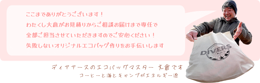 ここまでありがとうございます！わたくしがお見積りからご相談お届けまで専任で全部ご担当させていただきますのでご安心ください！失敗しないオリジナルエコバッグ作りをお手伝いします